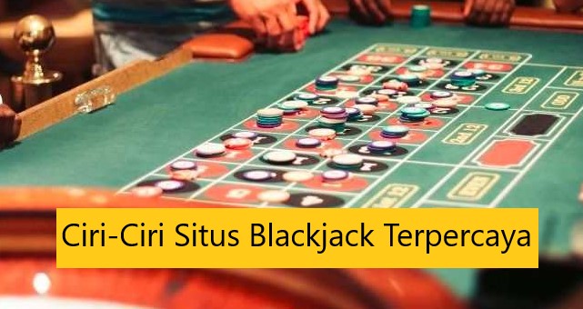 Ciri-Ciri Situs Blackjack Terpercaya